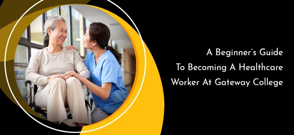 A BEGINNER S GUIDE TO BECOMING A HEALTHCARE WORKER AT GATEWAY COLLEGE 