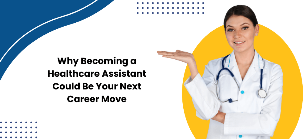 WHY BECOMING A HEALTHCARE ASSISTANT COULD BE YOUR NEXT CAREER MOVE